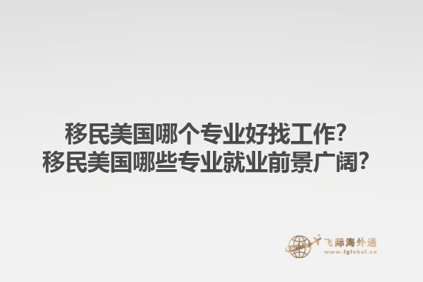 移民美国哪个专业好找工作？移民美国哪些专业就业前景广阔？1.jpg