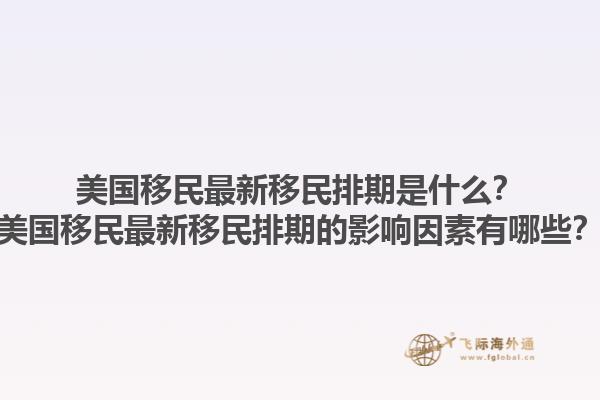 美国移民最新移民排期是什么？美国移民最新移民排期的影响因素有哪些？1.jpg