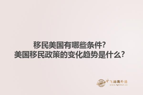 移民美国有哪些条件？美国移民政策的变化趋势是什么？1.jpg