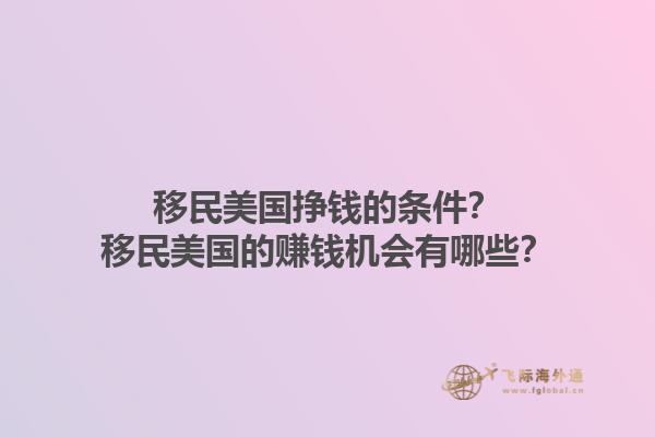 移民美国挣钱的条件？移民美国的赚钱机会有哪些？1.jpg