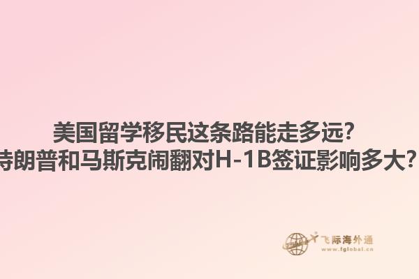 美国留学移民这条路能走多远？特朗普和马斯克闹翻对H-1B签证影响多大？1.jpg