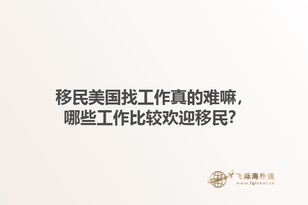 移民美国找工作真的难嘛，哪些工作比较欢迎移民？1.jpg