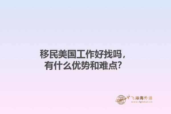 移民美国工作好找吗，有什么优势和难点？1.jpg