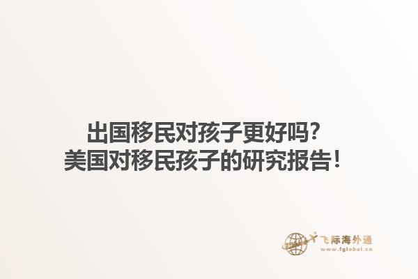 出国移民对孩子更好吗？美国对移民孩子的研究报告！