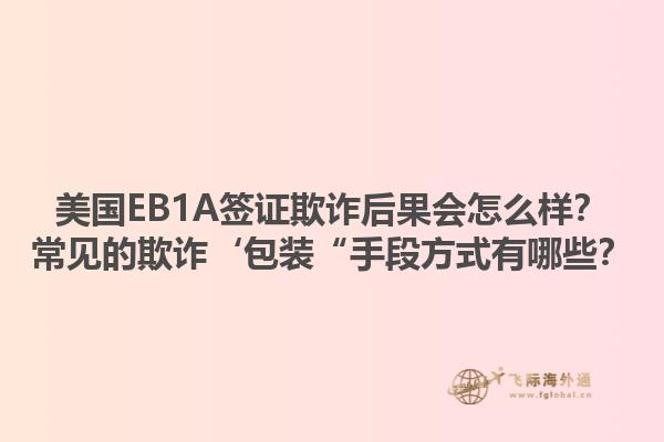 美国EB1A签证欺诈后果会怎么样？常见的欺诈‘包装“手段方式有哪些？