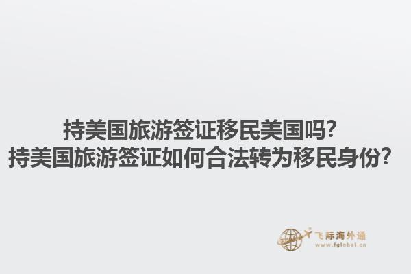 持美国旅游签证移民美国吗？持美国旅游签证如何合法转为移民身份？