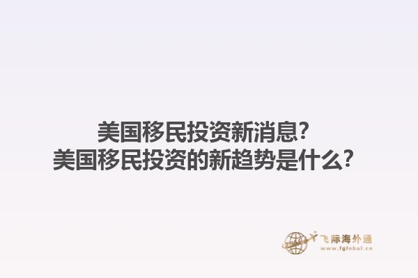 美国移民投资新消息？美国移民投资的新趋势是什么？