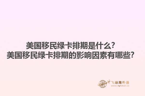 美国移民绿卡排期是什么？美国移民绿卡排期的影响因素有哪些？