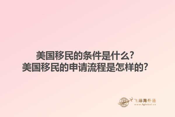 美国移民的条件是什么？美国移民的申请流程是怎样的？