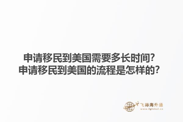 申请移民到美国需要多长时间？申请移民到美国的流程是怎样的？