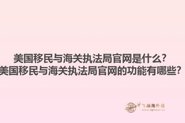 美国移民与海关执法局官网是什么？美国移民与海关执法局官网的功能有哪些？1.jpg