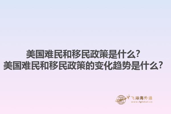 美国难民和移民政策是什么？美国难民和移民政策的变化趋势是什么？1.jpg