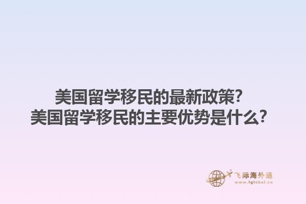 美国留学移民的最新政策？美国留学移民的主要优势是什么？1.jpg