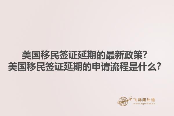 美国移民签证延期的最新政策？美国移民签证延期的申请流程是什么？1.jpg