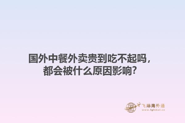 国外中餐外卖贵到吃不起吗，都会被什么原因影响？1.jpg