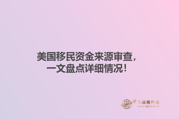 美国移民资金来源审查，一文盘点详细情况！1.jpg