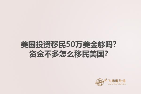 美国投资移民50万美金够吗？资金不多怎么移民美国？1.jpg