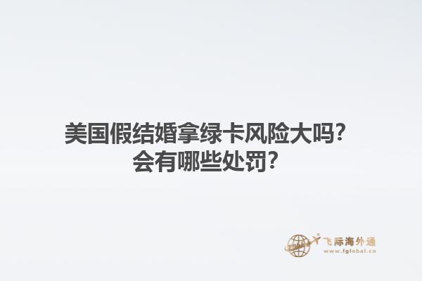美国假结婚拿绿卡风险大吗？会有哪些处罚？1.jpg