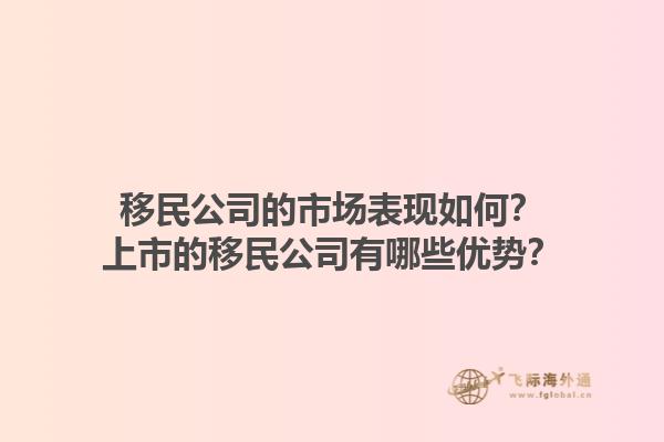 移民公司的市场表现如何？上市的移民公司有哪些优势？1.jpg