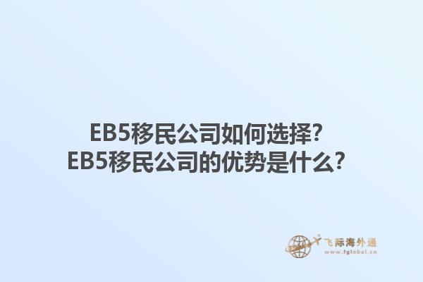 EB5移民公司如何选择？EB5移民公司的优势是什么？1.jpg