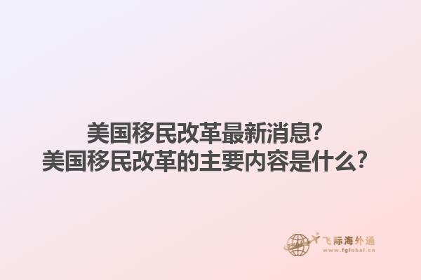 美国移民改革最新消息？美国移民改革的主要内容是什么？1.jpg