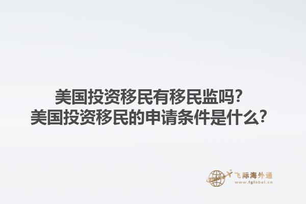 美国投资移民有移民监吗？美国投资移民的申请条件是什么？1.jpg