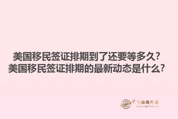美国移民签证排期到了还要等多久？美国移民签证排期的最新动态是什么？1.jpg