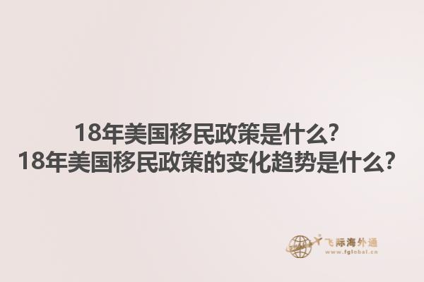 18年美国移民政策是什么？18年美国移民政策的变化趋势是什么？1.jpg