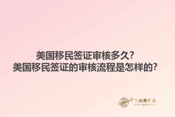 美国移民签证审核多久？美国移民签证的审核流程是怎样的？1.jpg