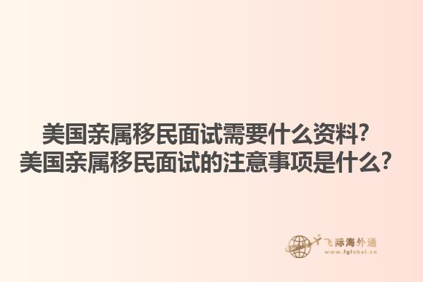 美国亲属移民面试需要什么资料？美国亲属移民面试的注意事项是什么？1.jpg