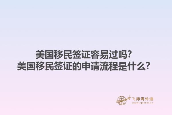 美国移民签证容易过吗？美国移民签证的申请流程是什么？1.jpg
