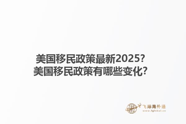 美国移民政策最新2025？美国移民政策有哪些变化？1.jpg