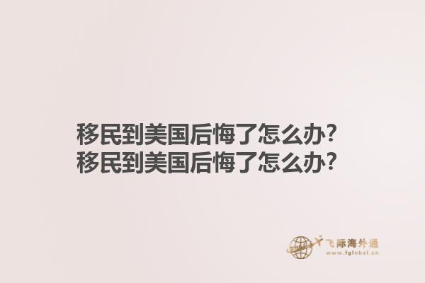移民到美国后悔了怎么办？移民到美国后悔了怎么办？1.jpg