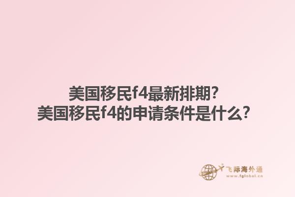 美国移民f4最新排期？美国移民f4的申请条件是什么？1.jpg