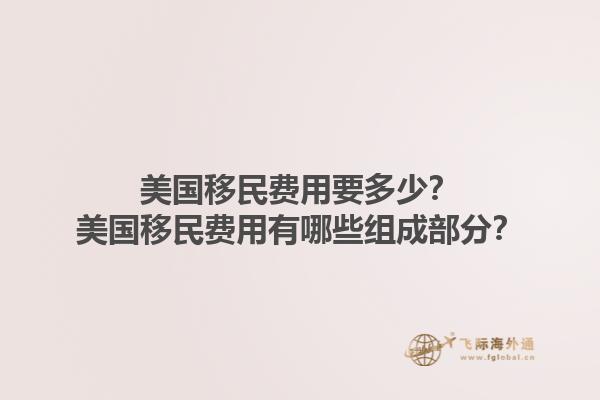 美国移民费用要多少？美国移民费用有哪些组成部分？1.jpg