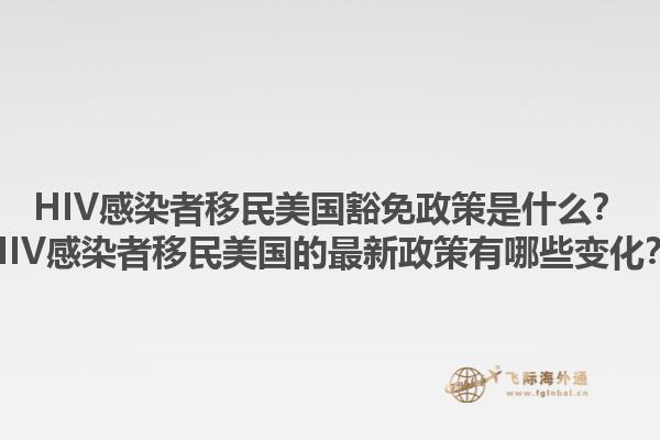 HIV感染者移民美国豁免政策是什么？HIV感染者移民美国的最新政策有哪些变化？1.jpg