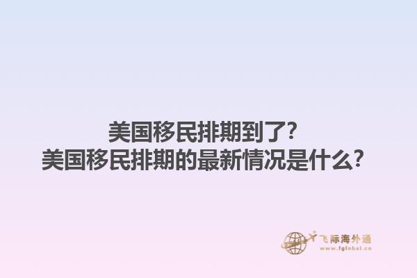 美国移民排期到了？美国移民排期的最新情况是什么？1.jpg