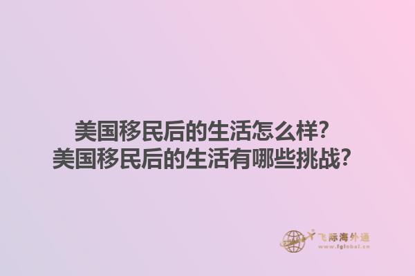 美国移民后的生活怎么样？美国移民后的生活有哪些挑战？1.jpg