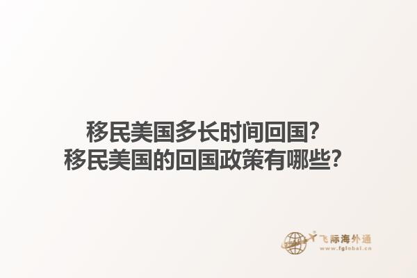 移民美国多长时间回国？移民美国的回国政策有哪些？1.jpg