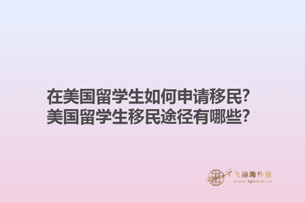 在美国留学生如何申请移民？美国留学生移民途径有哪些？1.jpg