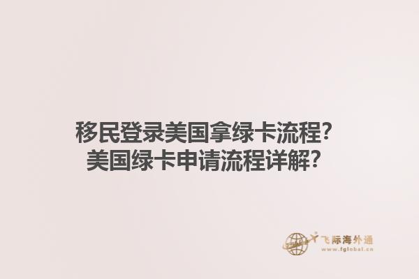 移民登录美国拿绿卡流程？美国绿卡申请流程详解？1.jpg