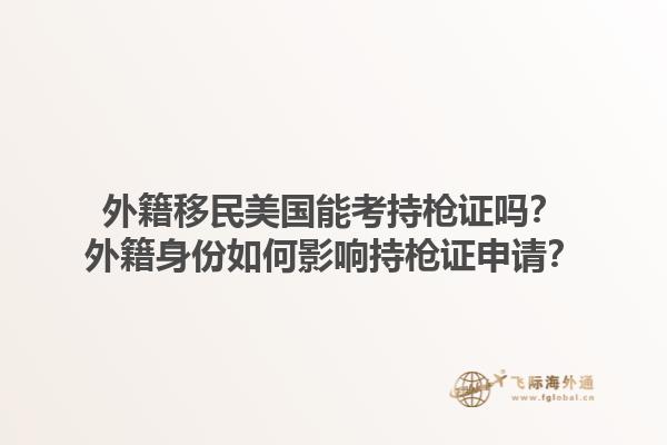 外籍移民美国能考持枪证吗？外籍身份如何影响持枪证申请？1.jpg