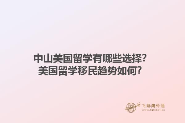 中山美国留学有哪些选择？美国留学移民趋势如何？1.jpg