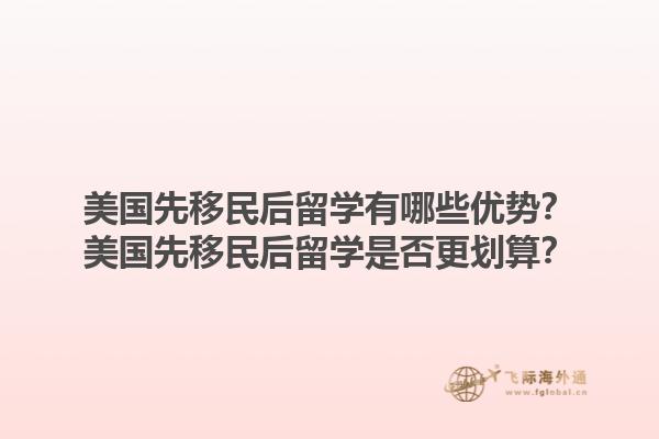 美国先移民后留学有哪些优势？美国先移民后留学是否更划算？1.jpg