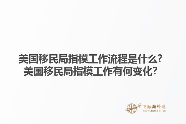 美国移民局指模工作流程是什么？美国移民局指模工作有何变化？1.jpg