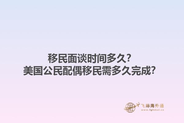 移民面谈时间多久？美国公民配偶移民需多久完成？1.jpg
