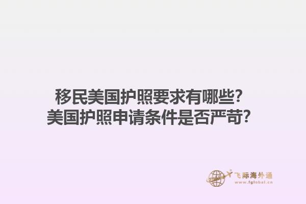 移民美国护照要求有哪些？美国护照申请条件是否严苛？1.jpg