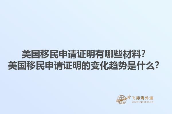 美国移民申请证明有哪些材料？美国移民申请证明的变化趋势是什么？1.jpg