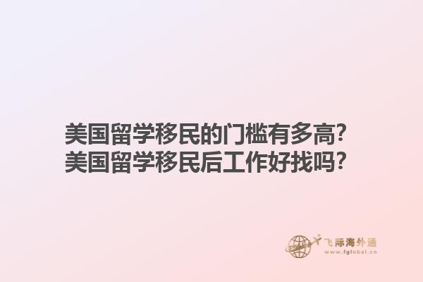 美国留学移民的门槛有多高？美国留学移民后工作好找吗？1.jpg
