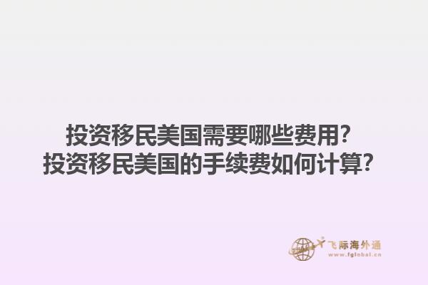 投资移民美国需要哪些费用？投资移民美国的手续费如何计算？1.jpg